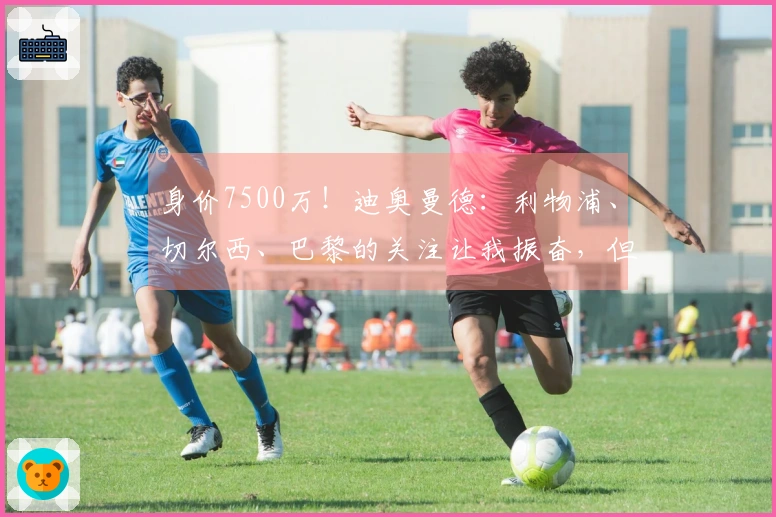 身价7500万！迪奥曼德：利物浦、切尔西、巴黎的关注让我振奋，但我专注于比赛
