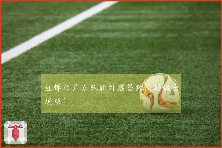 杜锋对广东队新外援签约问题做出说明！
