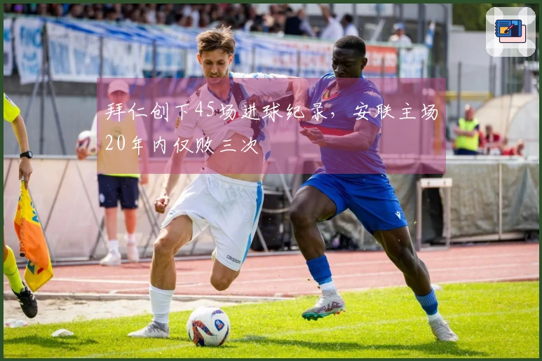 拜仁创下45场进球纪录，安联主场20年内仅败三次