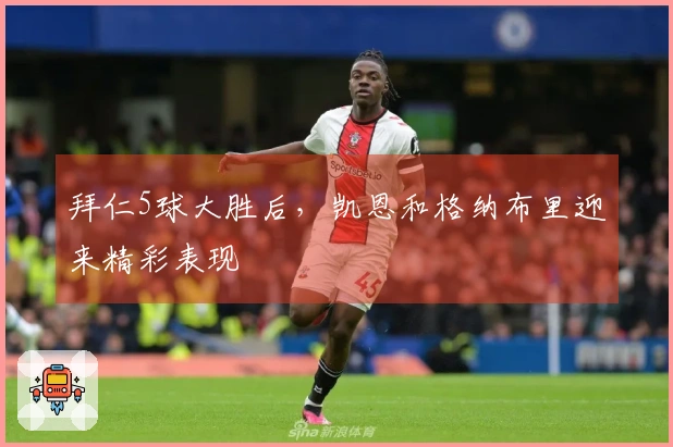 拜仁5球大胜后，凯恩和格纳布里迎来精彩表现
