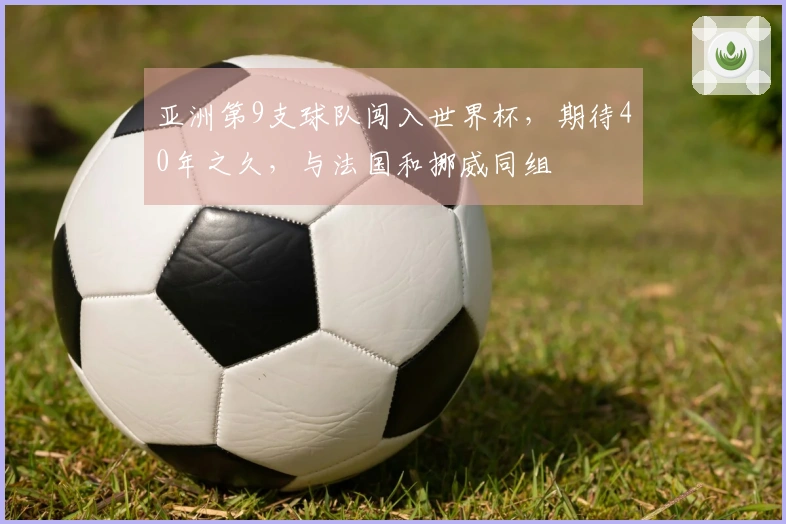 亚洲第9支球队闯入世界杯，期待40年之久，与法国和挪威同组
