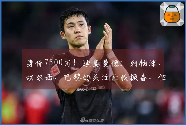 身价7500万！迪奥曼德：利物浦、切尔西、巴黎的关注让我振奋，但我专注于比赛