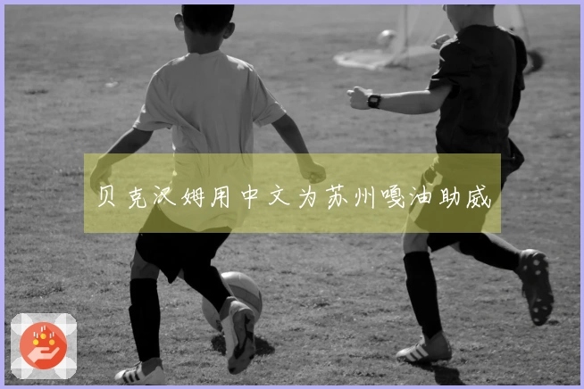贝克汉姆用中文为苏州嘎油助威