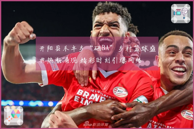 开阳县禾丰乡“硒BA”乡村篮球盛典热潮涌现 精彩时刻引爆网络