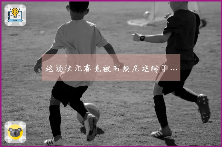 这场状元赛竟被布朗尼逆转了…