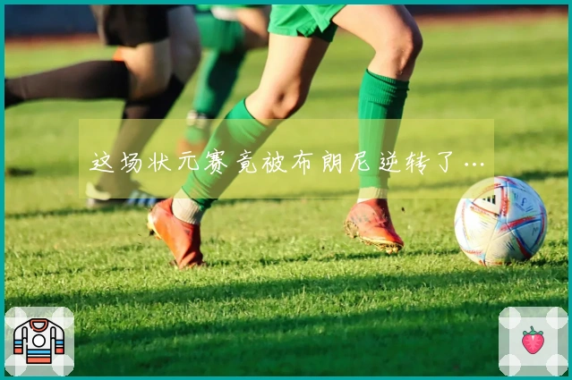 这场状元赛竟被布朗尼逆转了…