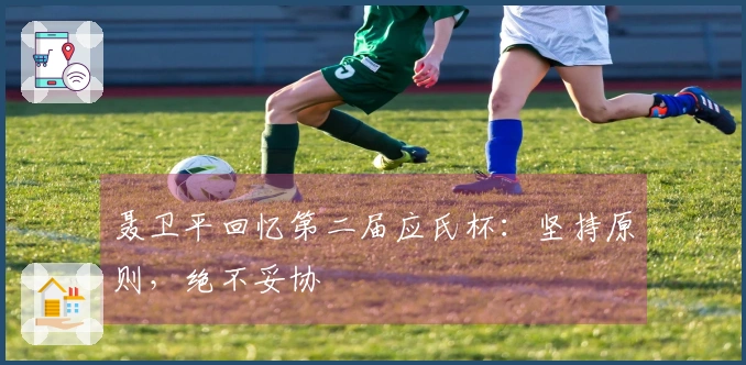 聂卫平回忆第二届应氏杯：坚持原则，绝不妥协